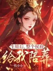 生娃后,整个侯府给我陪葬 生娃后,整个侯府给我陪葬